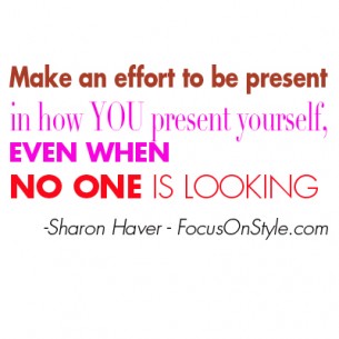 Make an effort to be present in how you present yourself, even when no one is looking.