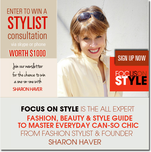 Subscribe to our mailing list: Enter to win a $1,000 Stylist Consultation with FocusOnStyle.com founder Sharon Haver